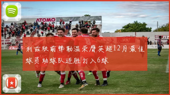 利兹联前锋勒温荣膺英超12月最佳球员助球队连胜打入6球