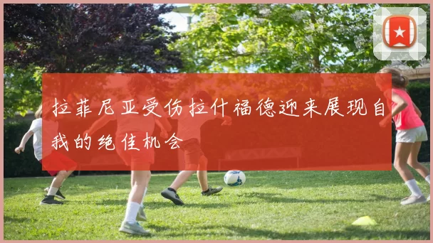 拉菲尼亚受伤拉什福德迎来展现自我的绝佳机会