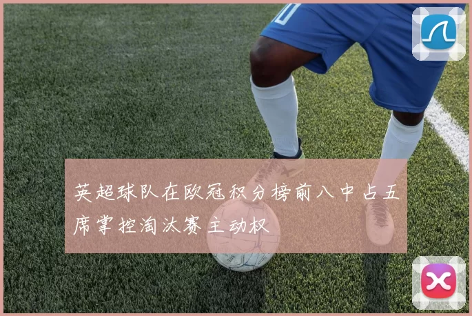 英超球队在欧冠积分榜前八中占五席掌控淘汰赛主动权