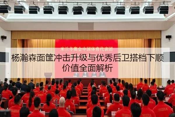杨瀚森面筐冲击升级与优秀后卫搭档下顺价值全面解析 | kaiyun
